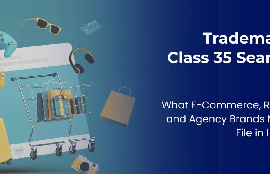 Trademark Class 35 Search: What E-Commerce, Retail and Agency Brands Must File in India 5 Trademark Class 35 Search